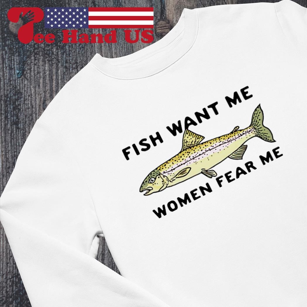 Fish love me women fear me shirt, hoodie, sweater, long sleeve and