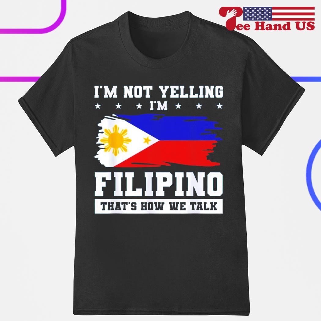 I'm Not Yelling I'm Filipino That's How We Talk Tee Shirt