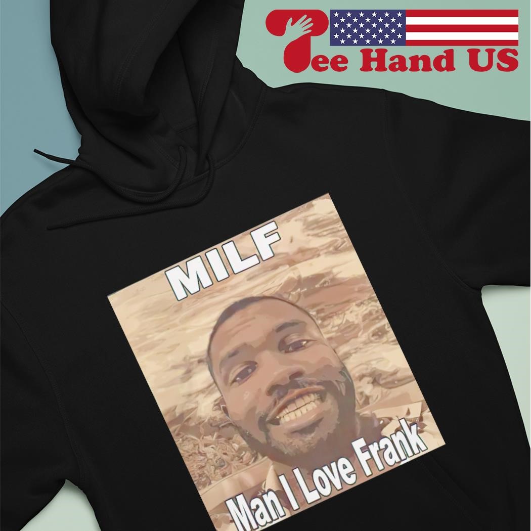 Milf man I love Frank Ocean shirt hoodie sweater long sleeve and tank top