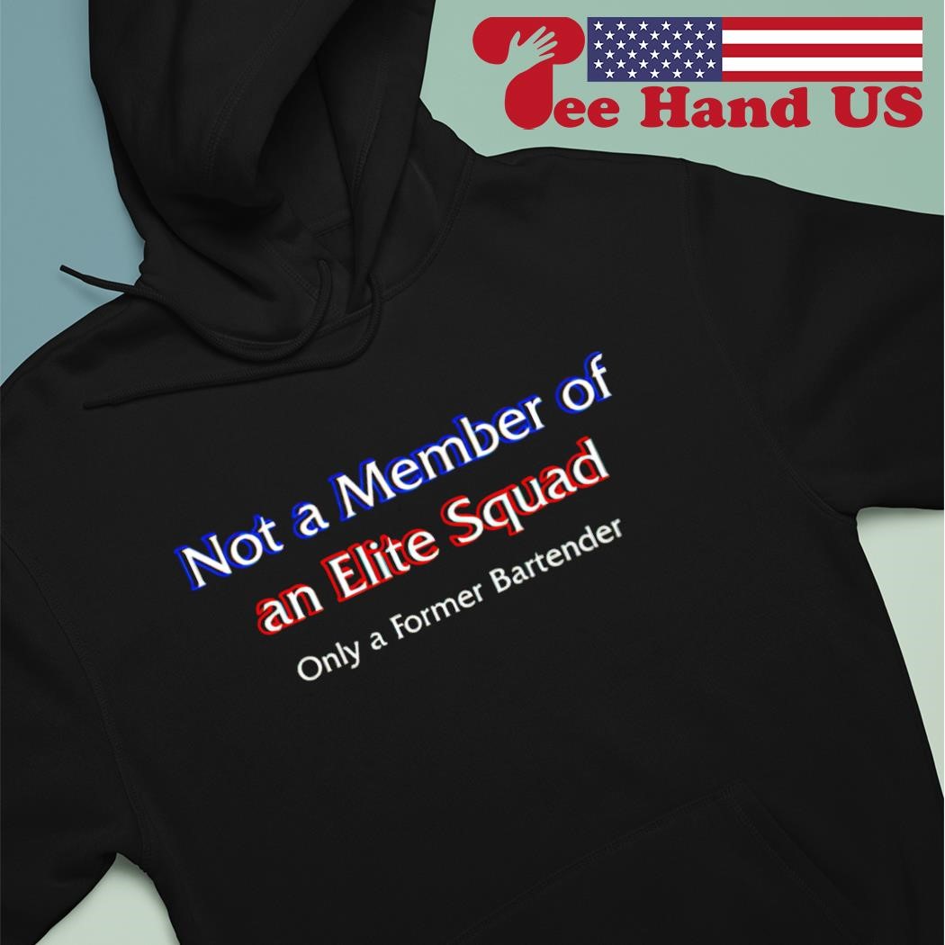 Not a member of an elite squad only a former bartender shirt hoodie