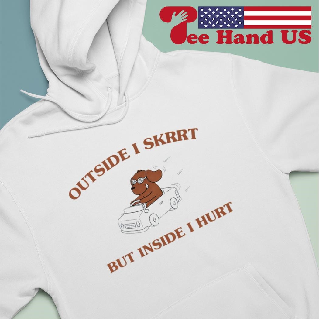 Outside i skrrt but inside i hurt dog shirt hoodie