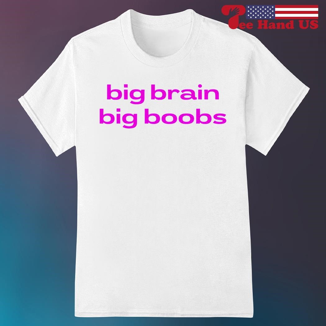 Big brain big boobs shirt, hoodie, sweater, long sleeve and tank top