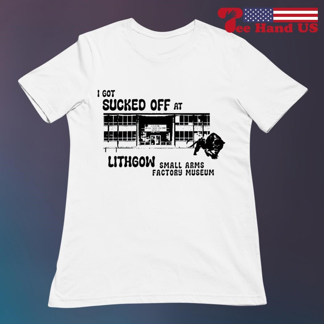 I got sucked off at lithgow small arms factory museum shirt, hoodie,  sweater, long sleeve and tank top