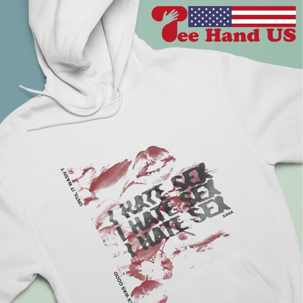 I hate sex xana shirt, hoodie, sweater, long sleeve and tank top