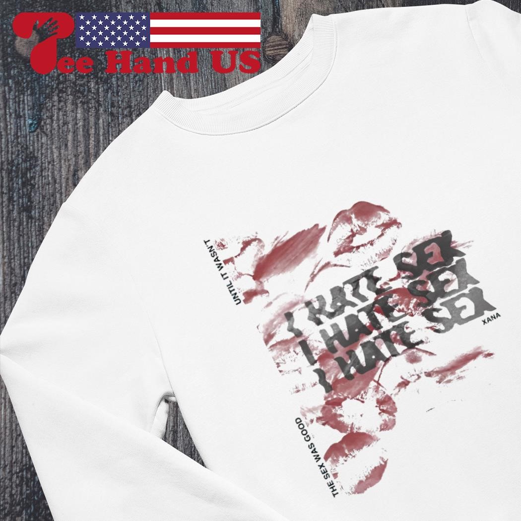 I hate sex xana shirt, hoodie, sweater, long sleeve and tank top