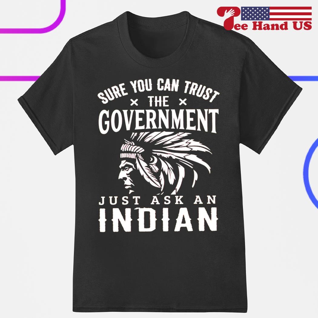 Native American U Can Trust The Government Ask Us T Shirt Native American U Can Trust The Government Ask Us T Shirt
