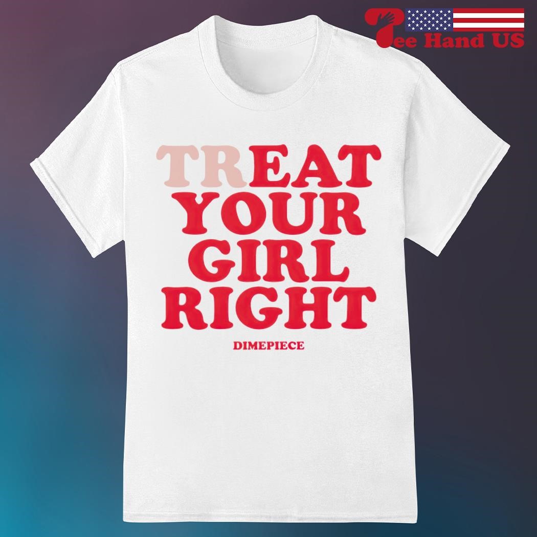 Treat Your Girl Right Shirt Treat Your Girl Right Shirt