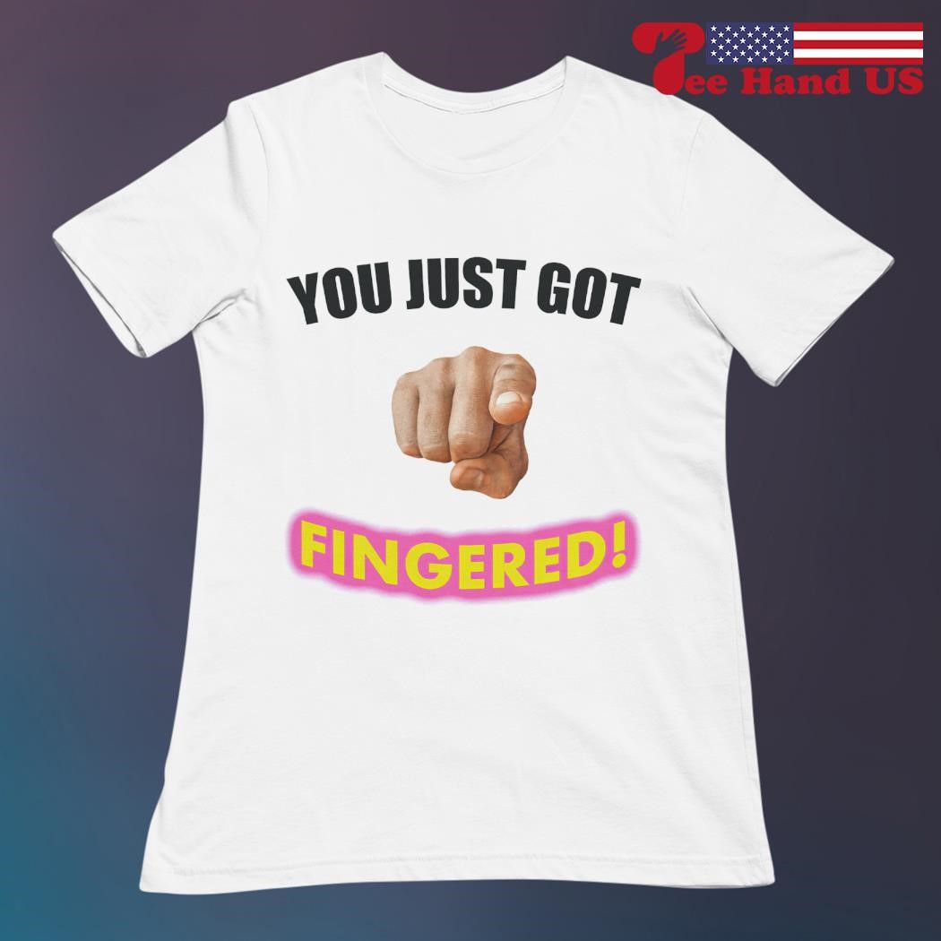 You just got fingered shirt, hoodie, sweater, long sleeve and tank top