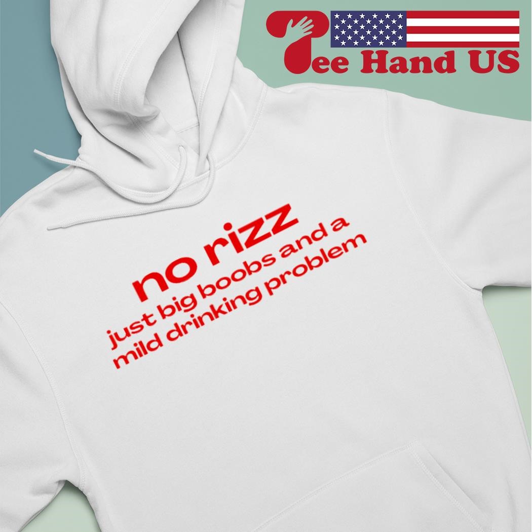 No rizz just big boobs and a mild drinking problem shirt, hoodie, sweater,  long sleeve and tank top