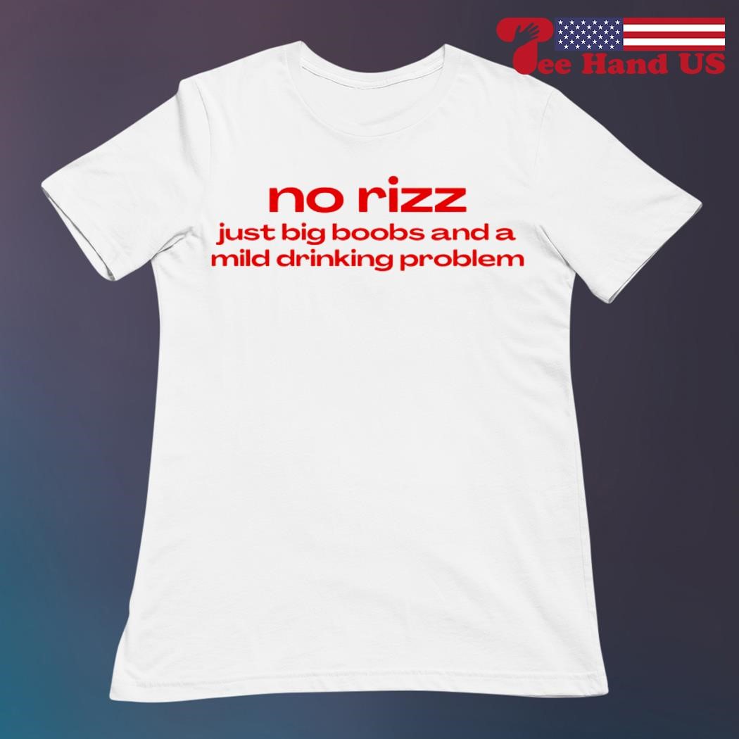 No rizz just big boobs and a mild drinking problem shirt, hoodie, sweater,  long sleeve and tank top