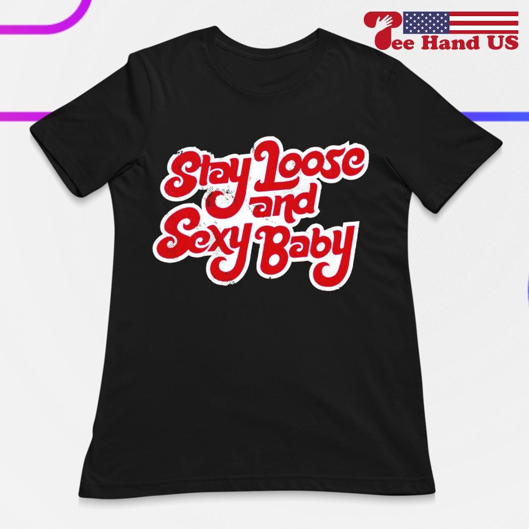 Stay loose sexy baby shirt, hoodie, sweater, long sleeve and tank top