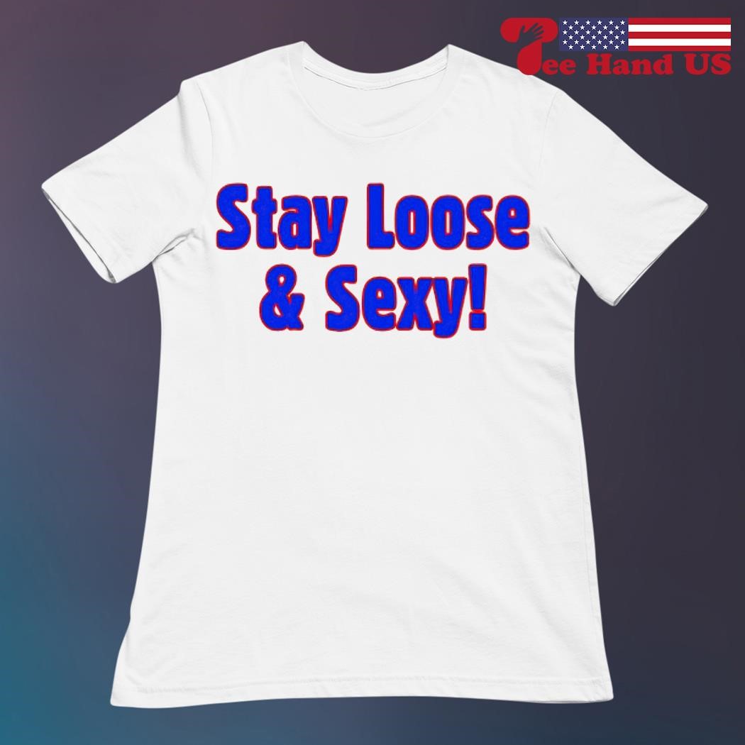 Stay loose & sexy shirt, hoodie, sweater, long sleeve and tank top