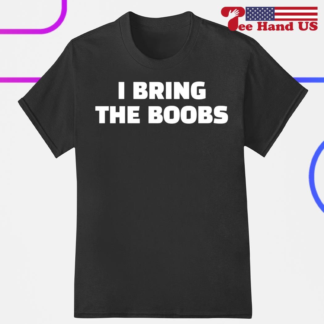 I bring the boobs shirt, hoodie, sweater, long sleeve and tank top