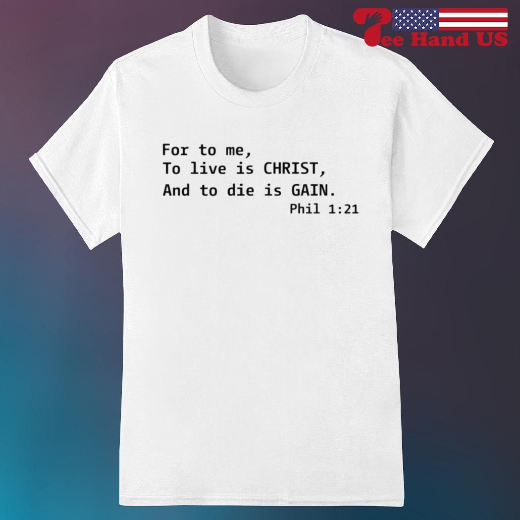 For To Me To Live Is Christ And To Die Is Gain Phil 1 21 Shirt