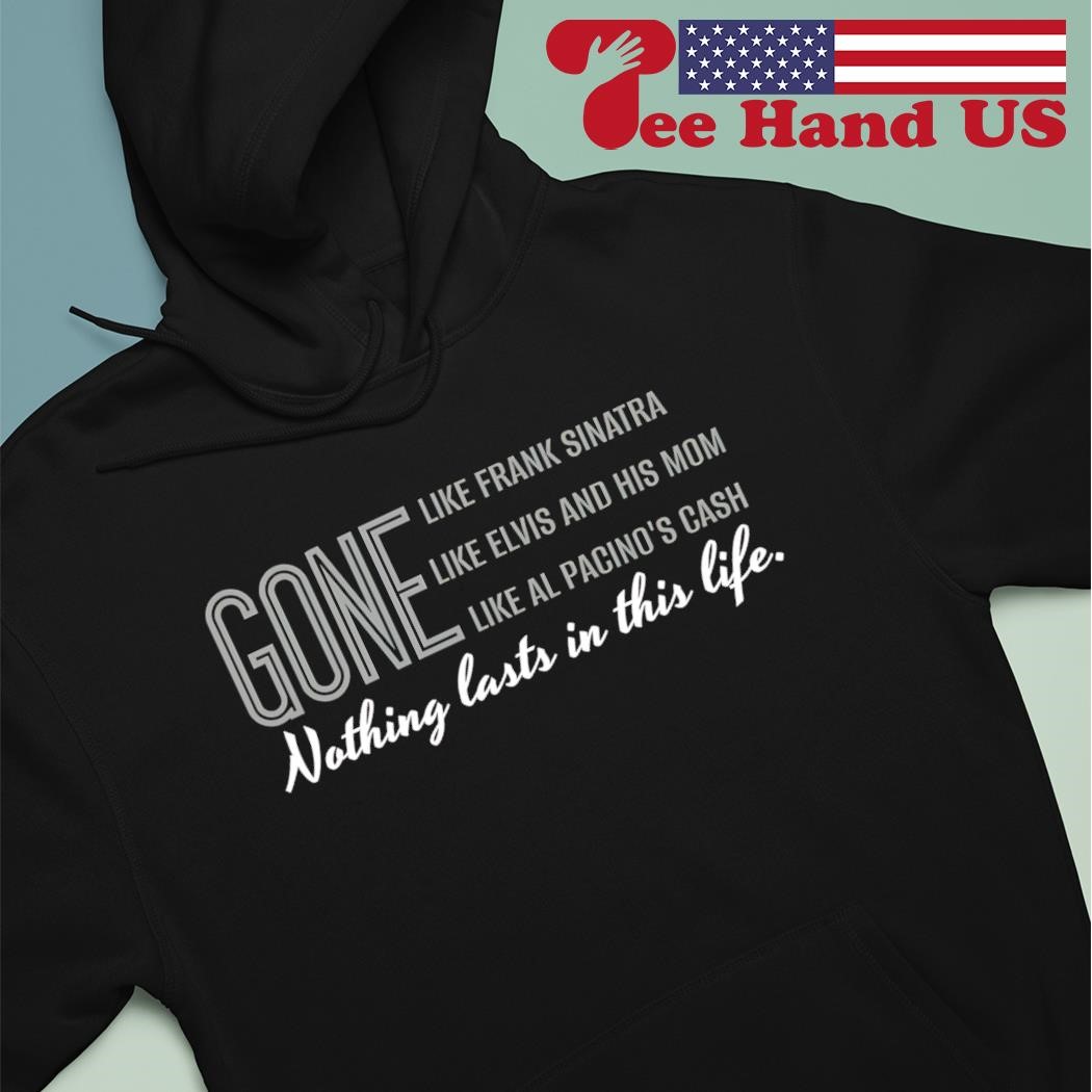 Gone Nothing Lasts In This Life hoodie