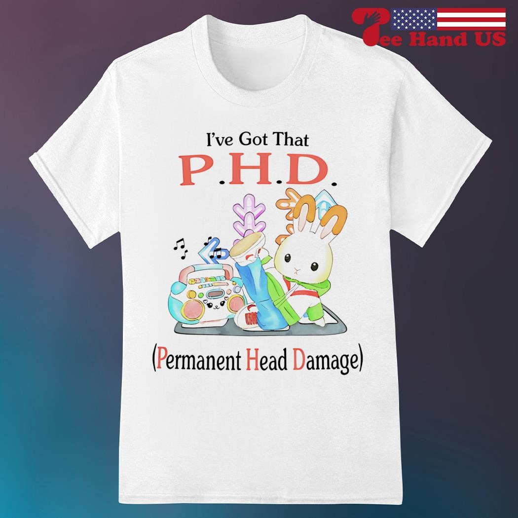 I&rsquo;ve Got That P.H.D. Permanent Head Damage Shirt, hoodie, sweater 