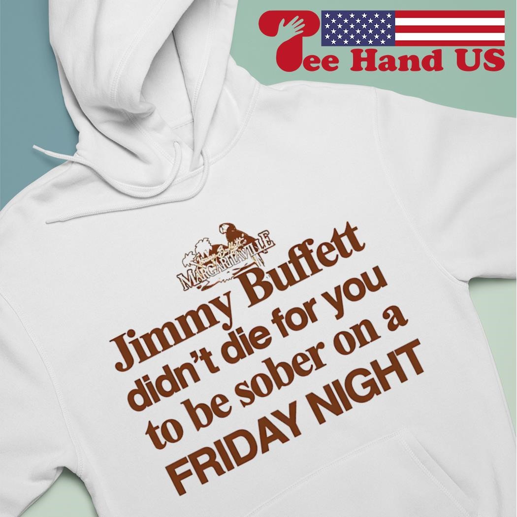 Official Jimmy Buffett Didn't Die For You To Be Sober On A Friday Night  Shirt, hoodie, sweater, long sleeve and tank top, image size:1050x1050