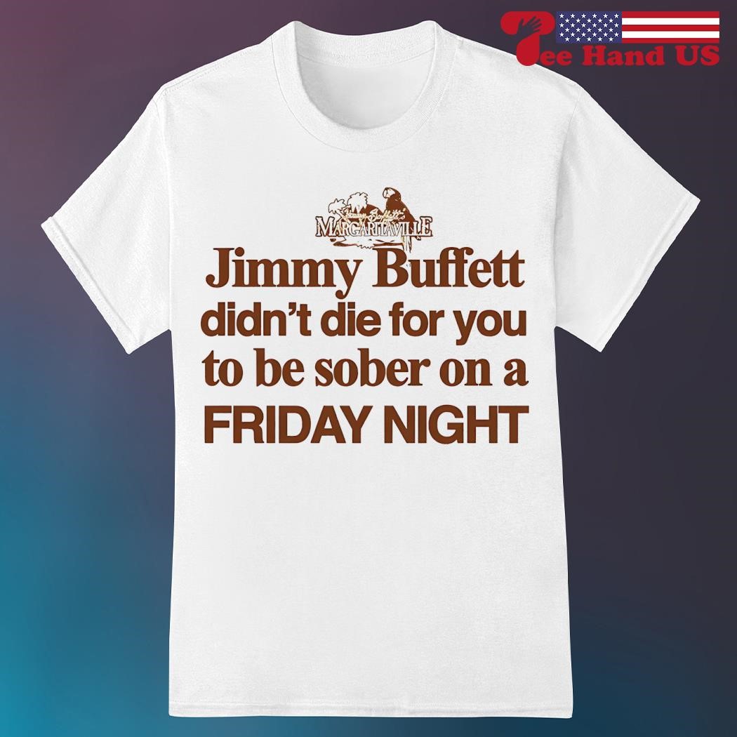 Official Jimmy Buffett Didn't Die For You To Be Sober On A Friday Night  Shirt, hoodie, sweater, long sleeve and tank top, image size:1050x1050