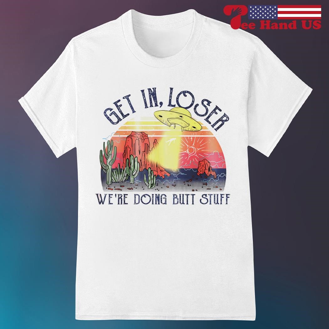 Get In Loser We're Doing Butt Stuff Vintage T-Shirt Get In Loser We're Doing Butt Stuff Vintage T-Shirt