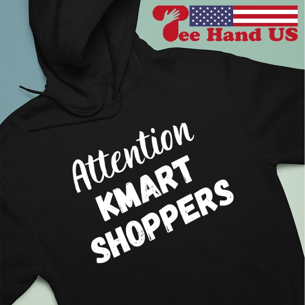 Attention kmart shoppers shirt hoodie sweater long sleeve and tank top