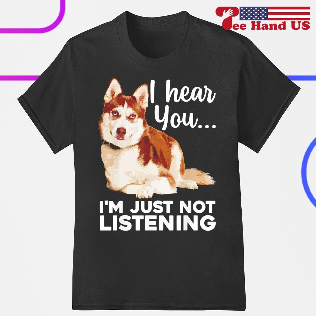 I Hear You I'm Just Not Listening -Siberian Husky Dog Tshirt I Hear You I'm Just Not Listening -Siberian Husky Dog Tshirt