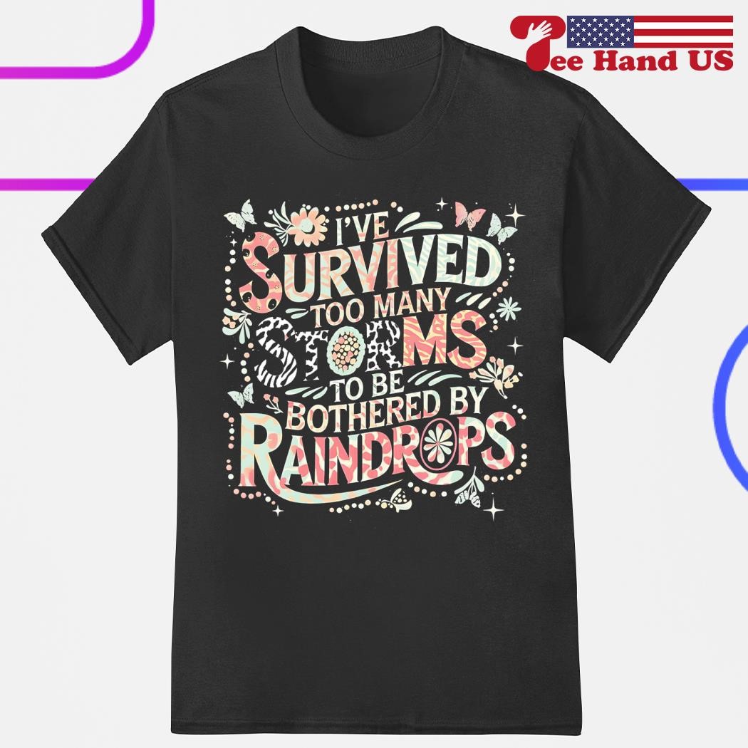 I’ve Survived Too Many Storms to Be Bothered by Raindrops Shirt I’ve Survived Too Many Storms to Be Bothered by Raindrops Shirt