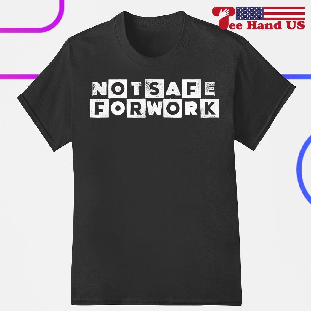 Not Safe for Work T-Shirt Not Safe for Work T-Shirt