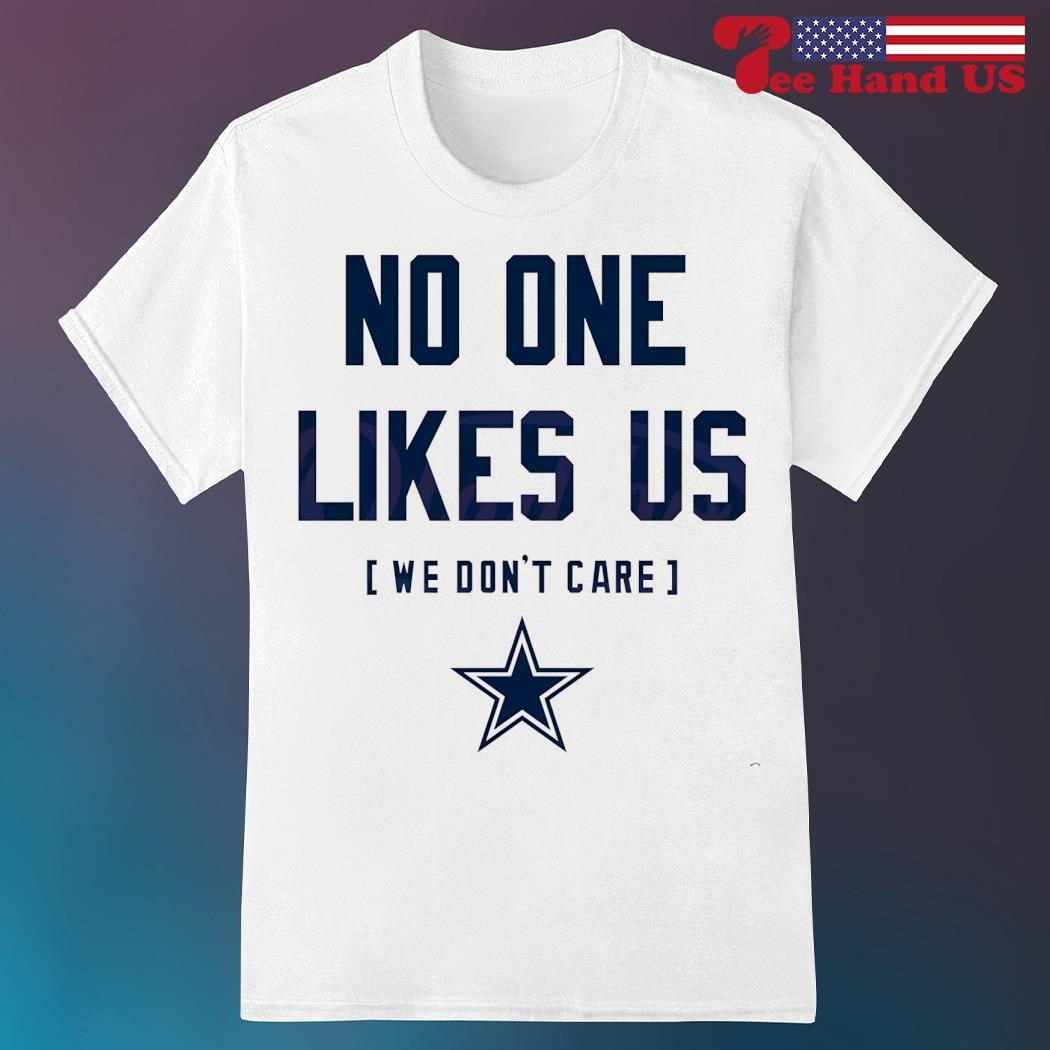 Dallas No One Likes Us And We Don't Care Shirt Dallas No One Likes Us And We Don't Care Shirt