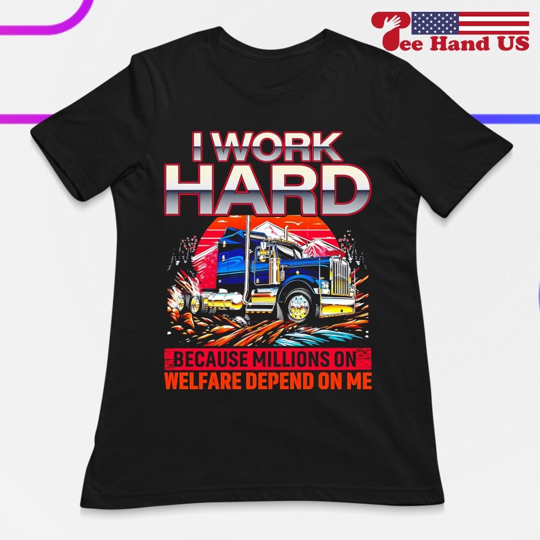 I Work Hard Because Millions On Welfare Depend On Me T-Shirt I Work Hard Because Millions On Welfare Depend On Me T-Shirt