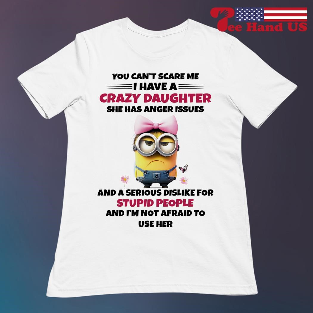 You Can't Scare Me I Have A Crazy Daughter T-Shirt You Can't Scare Me I Have A Crazy Daughter T-Shirt