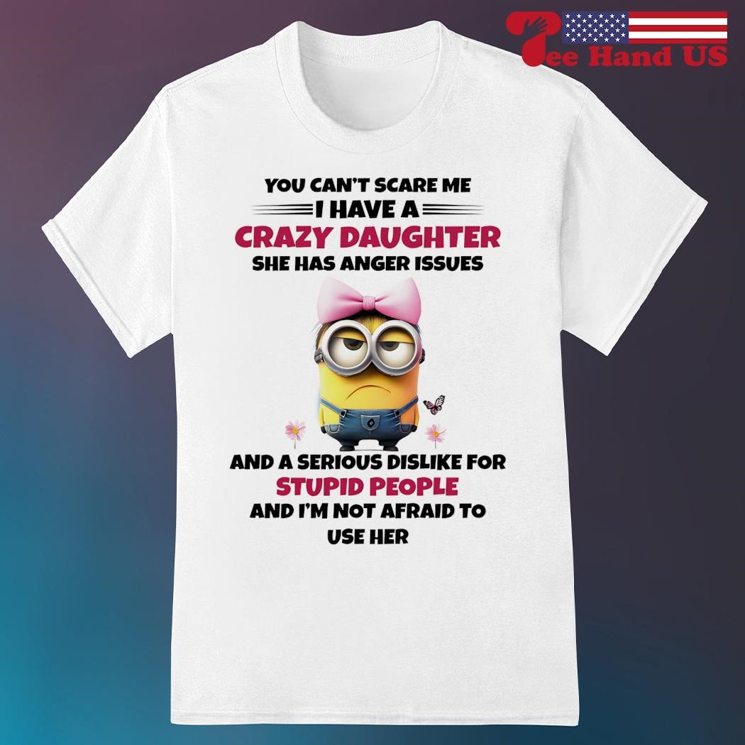 You Can't Scare Me I Have A Crazy Daughter T-Shirt You Can't Scare Me I Have A Crazy Daughter T-Shirt