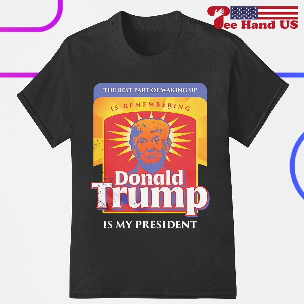 The Best Part Of Waking Up Is Remembering Donald Trump Shirt The Best Part Of Waking Up Is Remembering Donald Trump Shirt