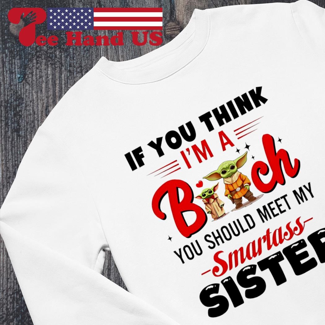 If You Think Im A Bitch You Should Meet My Sister Shirt Fun T-Shirt
