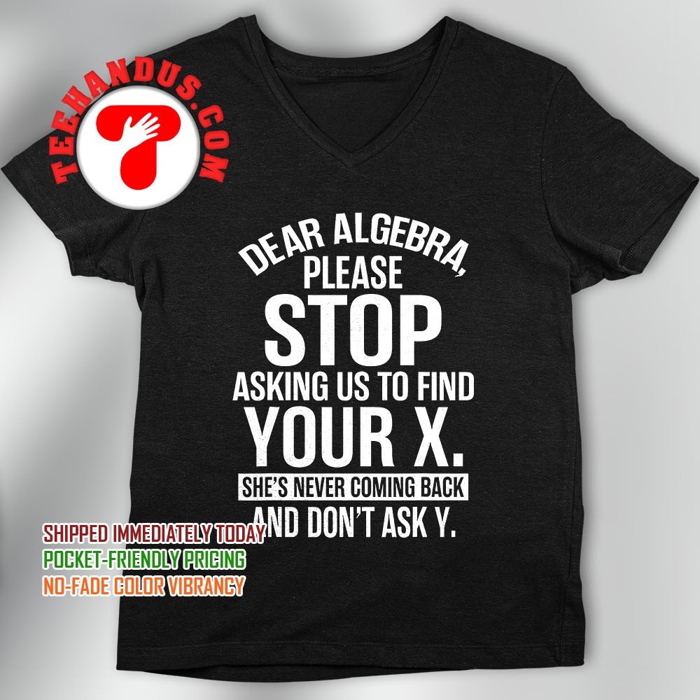 Dear Algebra Please Stop Asking Us To Find Your X T-Shirt Dear Algebra Please Stop Asking Us To Find Your X T-Shirt