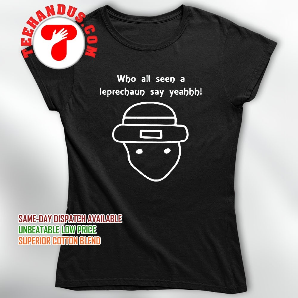 Who All Seen A Leprechaun Say Yeahhh T-Shirt Who All Seen A Leprechaun Say Yeahhh T-Shirt