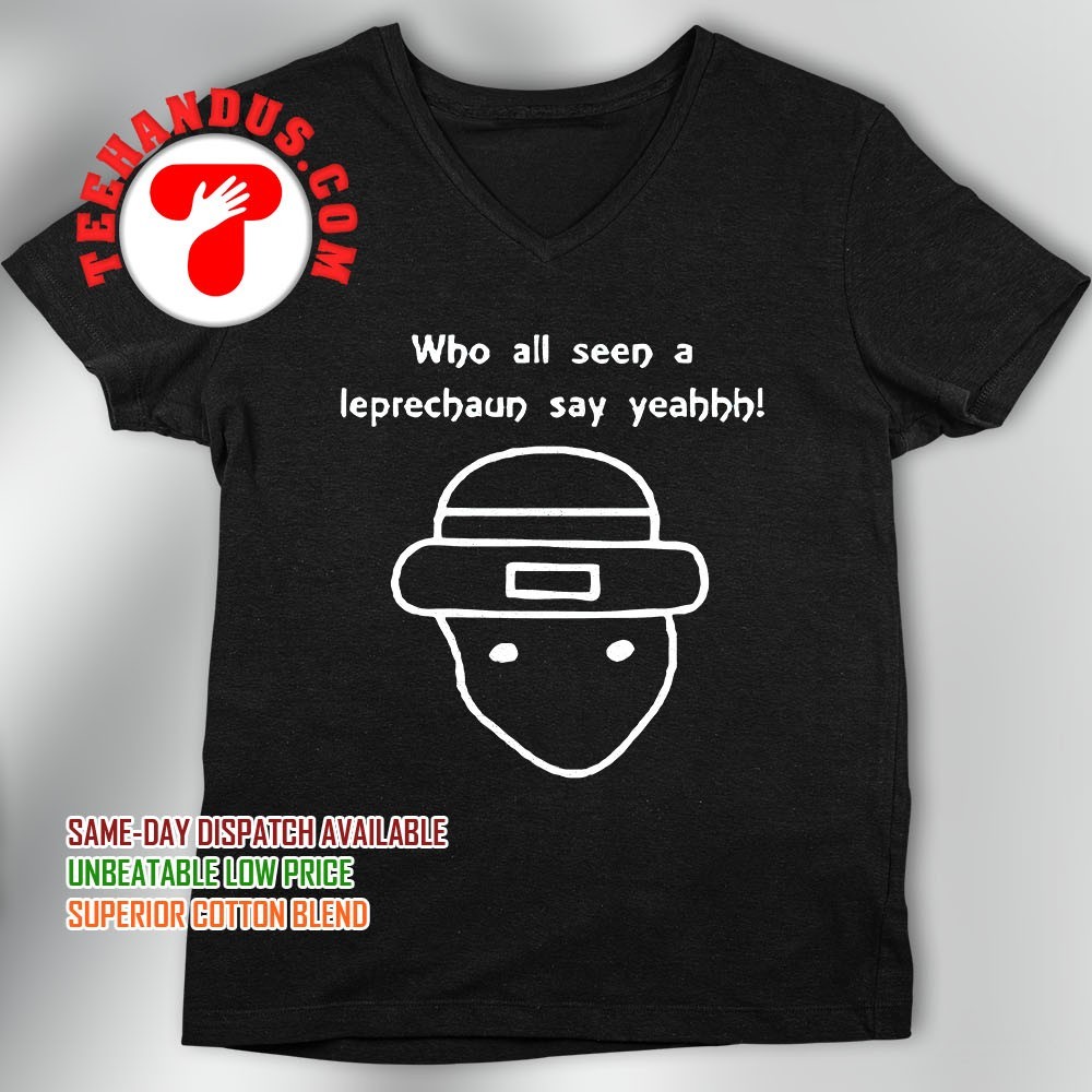 Who All Seen A Leprechaun Say Yeahhh T-Shirt Who All Seen A Leprechaun Say Yeahhh T-Shirt