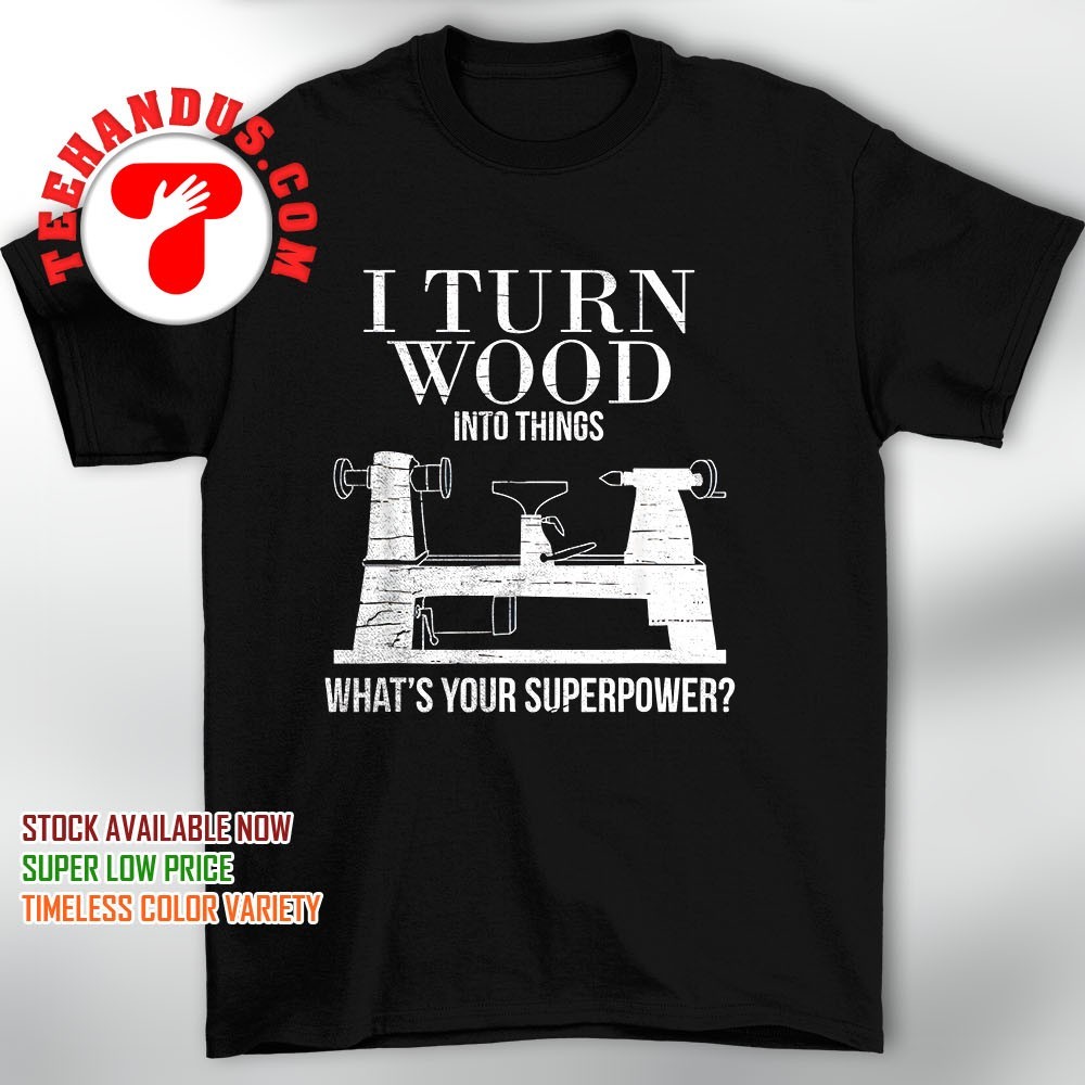 I Turn Wood Into Things What's Your Superpower T-Shirt I Turn Wood Into Things What's Your Superpower T-Shirt