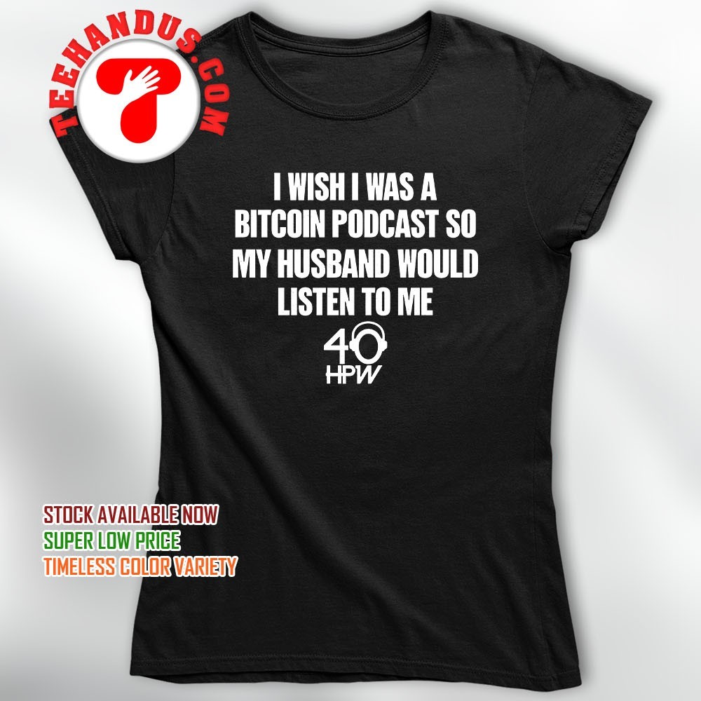 I wish I was a bitcoin podcast so my husband would listen to me shirt,  hoodie, sweater, long sleeve and tank top