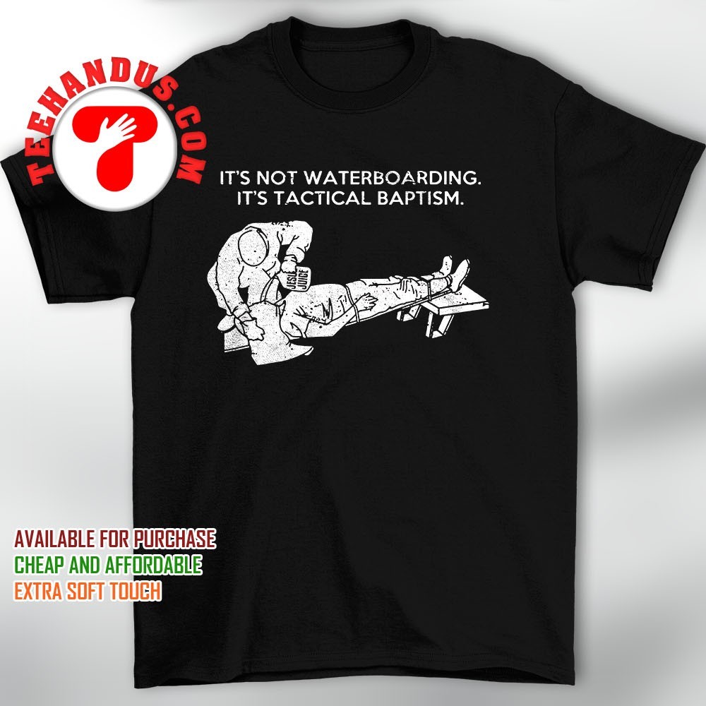 It's Not Waterboarding It's Tactical Baptism T Shirt It's Not Waterboarding It's Tactical Baptism T Shirt