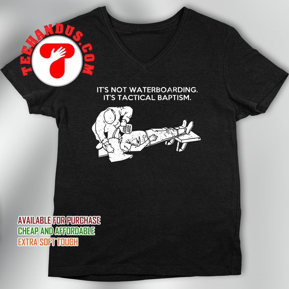 It's Not Waterboarding It's Tactical Baptism T Shirt It's Not Waterboarding It's Tactical Baptism T Shirt