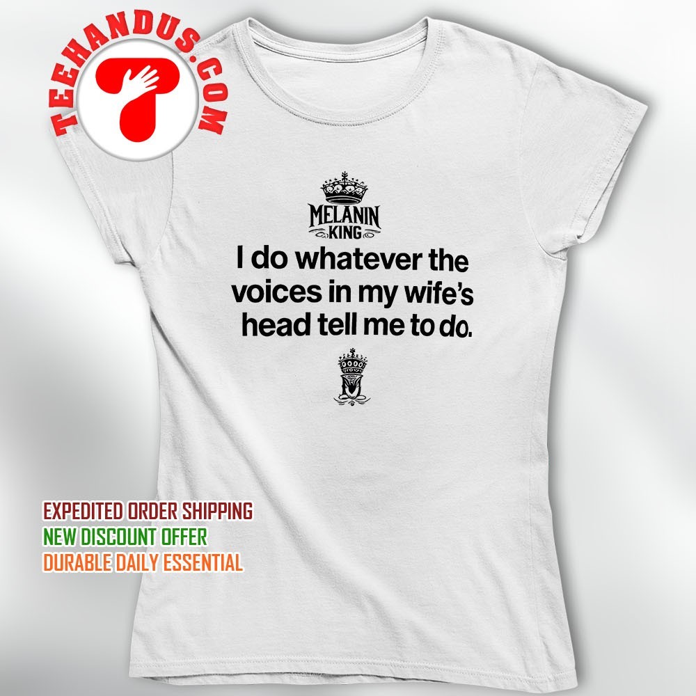 I Do Whatever Voices In My Wifes Head Tell Me To Do T Shirt