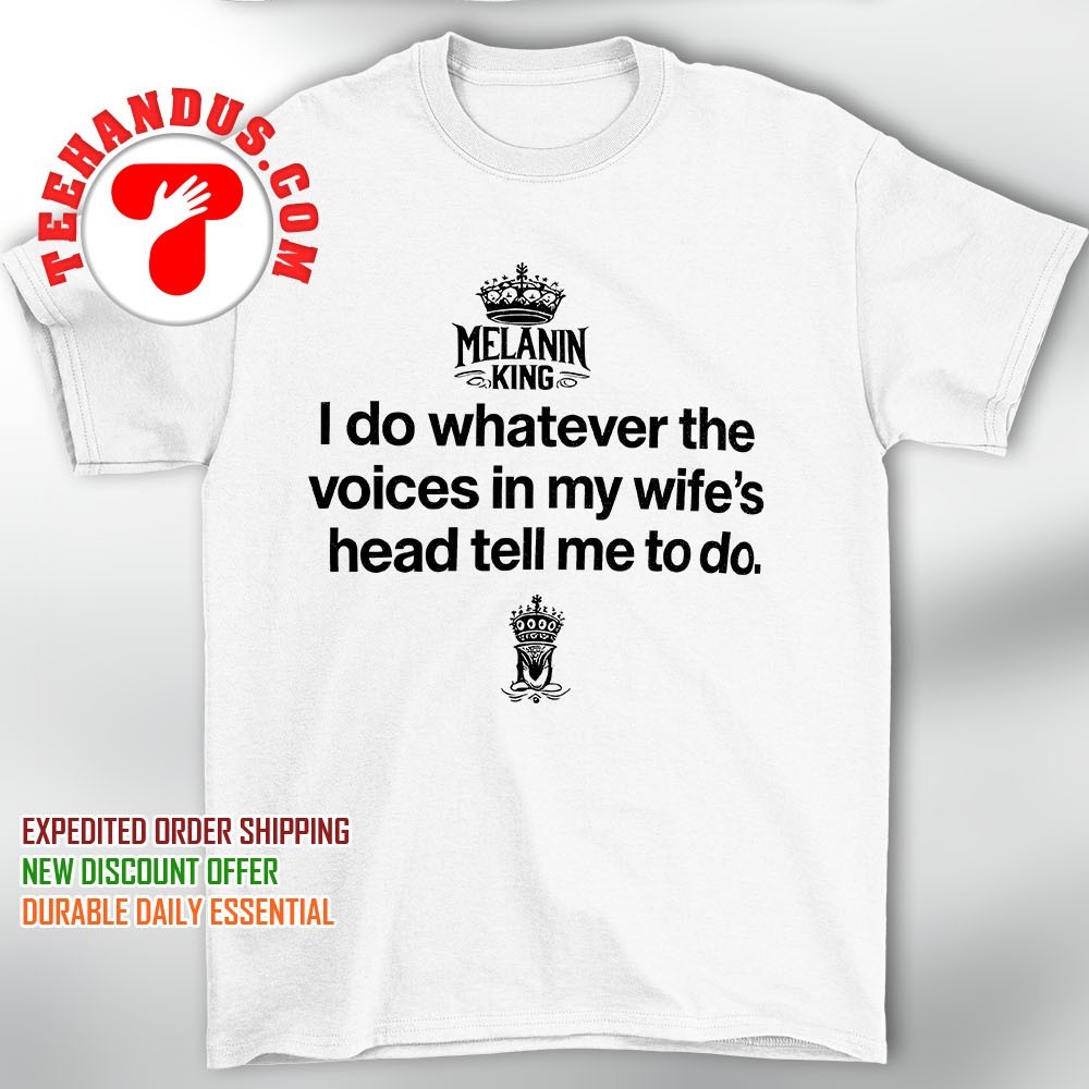 I Do Whatever Voices In My Wifes Head Tell Me To Do T Shirt