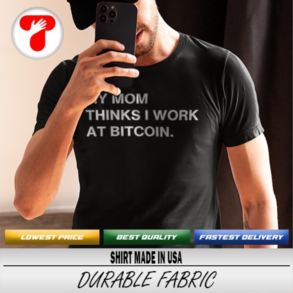 My mom thinks I work at Bitcoin shirt, hoodie, sweater, long sleeve and  tank top