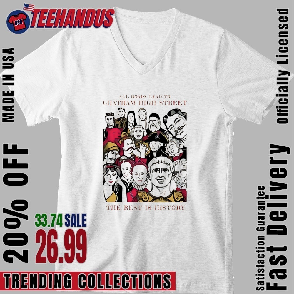 All Road Lead To Chatham High Street The Rest Is History Shirt, hoodie,  sweater, long sleeve and tank top