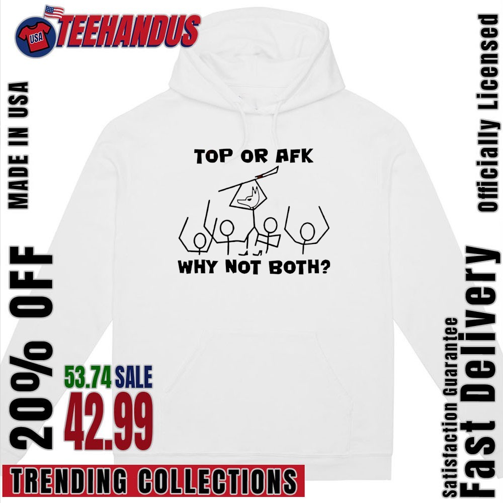 Top Or AFK Why Not Both Shirt, hoodie, sweater, long sleeve and