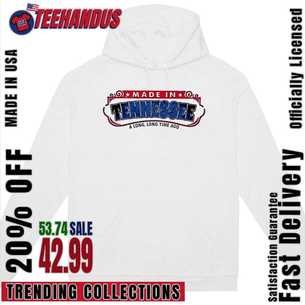 Made in Tennessee a long long time ago shirt, hoodie, sweater, long sleeve  and tank top