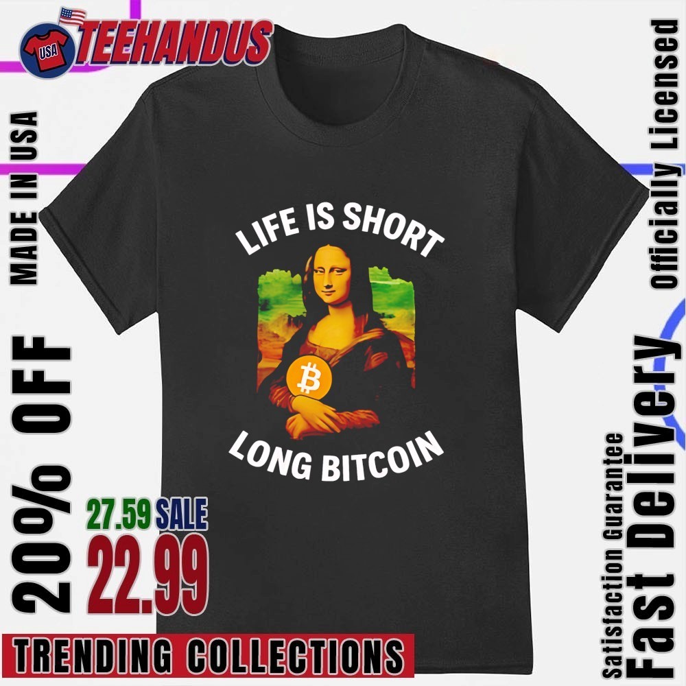 Mona Lisa life is short long Bitcoin shirt, hoodie, sweater, long sleeve  and tank top