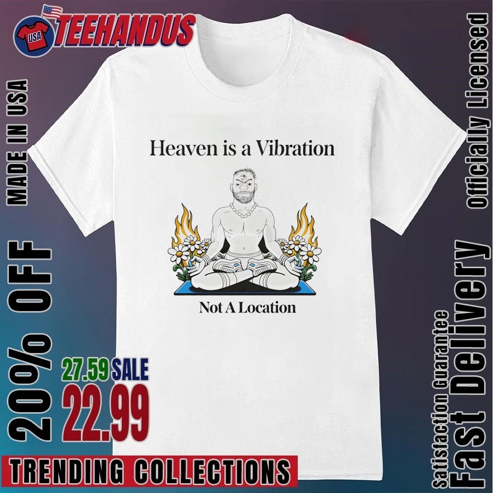 Heaven Is A Vibration Not A Location Shirt, hoodie, sweater, long